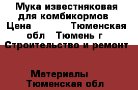 Мука известняковая для комбикормов › Цена ­ 1 650 - Тюменская обл., Тюмень г. Строительство и ремонт » Материалы   . Тюменская обл.